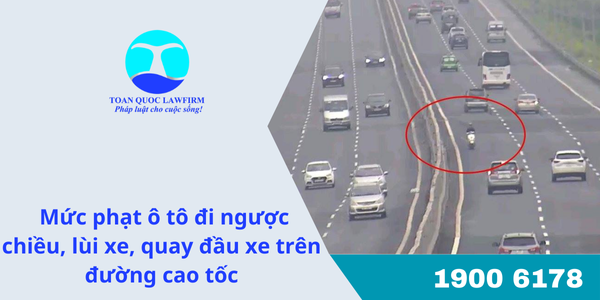 mức phạt ô tô đi ngược chiều, lùi xe, quay đầu xe trên đường cao tốc