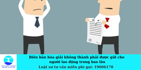 Biên bản hòa giải không thành phải được gửi cho người lao động trong bao lâu